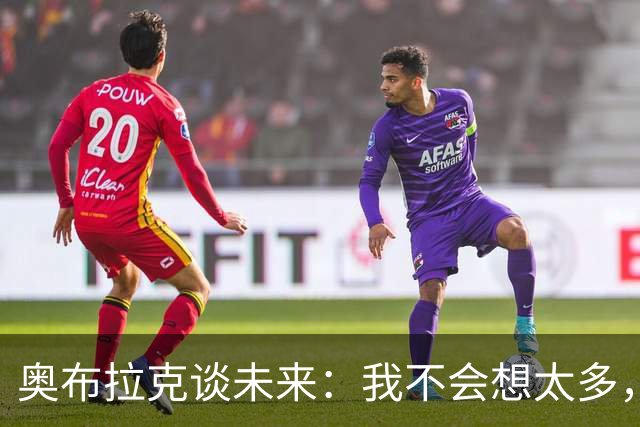 奥布拉克谈未来：我不会想太多，该发生的事情总会发生