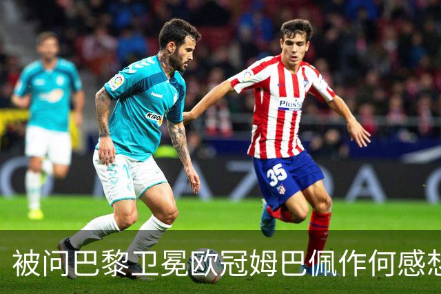 被问巴黎卫冕欧冠姆巴佩作何感想？ 德尚：他心情极佳