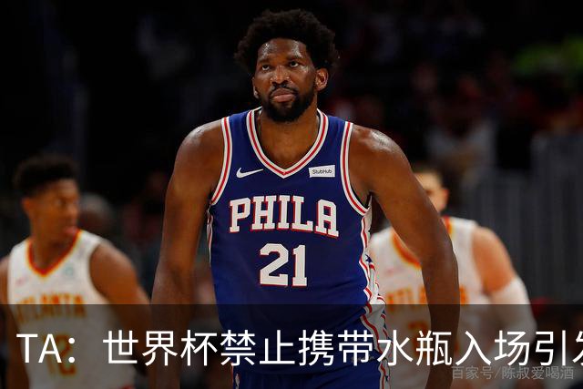 TA：世界杯禁止携带水瓶入场引发争议，被质疑纯粹是为了捞钱